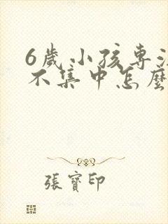 6岁小孩专注力不集中怎么训练