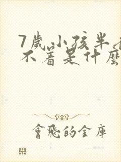 7岁小孩半夜睡不着是什么原因