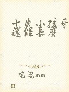 十岁小孩牙掉了还能长么