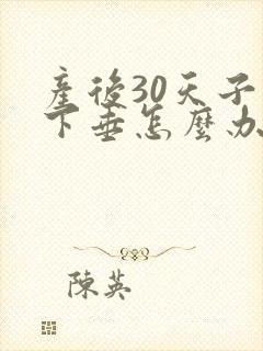 产后30天子宫下垂怎么办