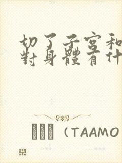 切了子宫和卵巢对身体有什么影响