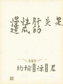 慢性肝炎是怎么造成的