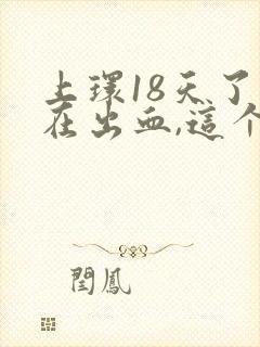 上环18天了还在出血,这个正常吗