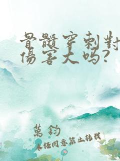 骨髓穿刺对身体伤害大吗?