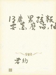 13岁男孩叛逆要怎么治,他