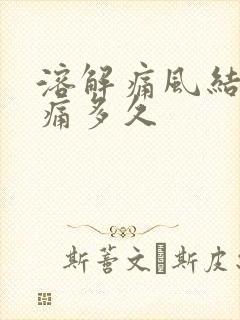 溶解痛风结晶要痛多久