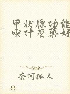 甲状腺功能减退吃什么药好?