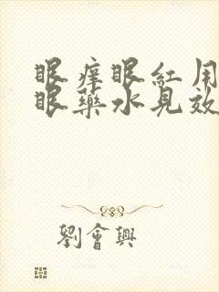 眼痒眼红用什么眼药水见效快