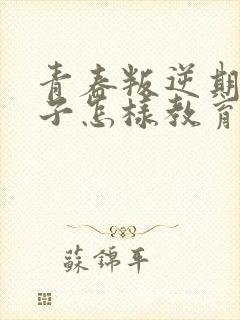 青春叛逆期的孩子怎样教育