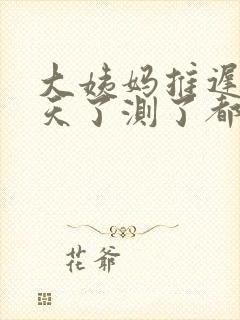 大姨妈推迟12天了测了都是一条杠