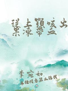 从上颚咳出痰像果冻带血