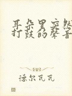 耳朵里突然出现打鼓的声音