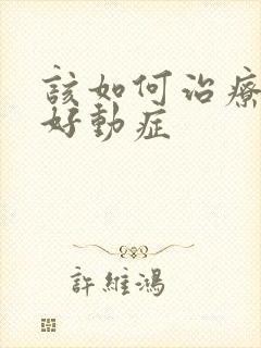 该如何治疗小儿好动症