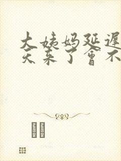 大姨妈延迟十五天来了会不会怀孕