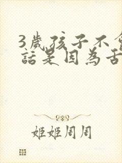 3岁孩子不会说话是因为舌系带短吗