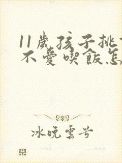 11岁孩子挑食不爱吃饭怎么办