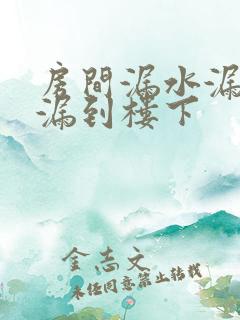 房间漏水漏多久漏到楼下