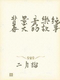 背景音乐纯音乐春天的故事