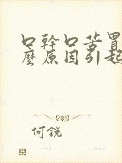 口干口苦胃胀什么原因引起的