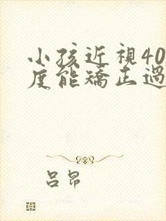 小孩近视400度能矫正过来吗