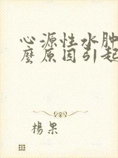 心源性水肿是什么原因引起的