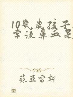 10几岁孩子经常流鼻血是怎么回事