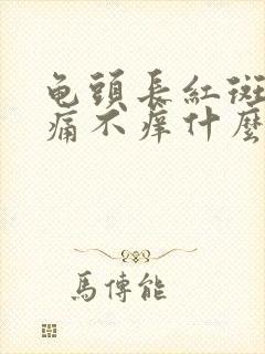 龟头长红斑块不痛不痒什么时候好