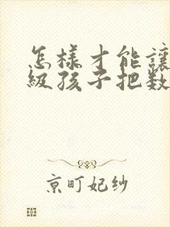 怎样才能让一年级孩子把数学学好