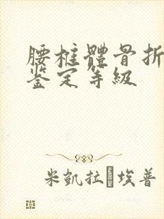 腰椎体骨折伤残鉴定等级