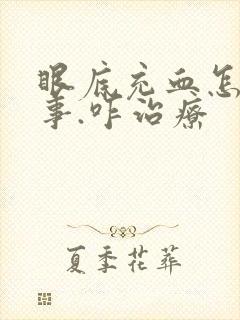 眼底充血怎么回事.咋治疗