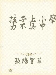 孩子上小学注意力不集中