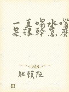 一直喝水嘴巴还是很干怎么回事