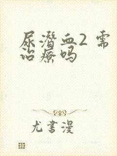 尿潜血2 需要治疗吗