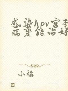 感染hpv宫颈病变能治好吗