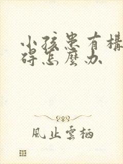 小孩患有构音障碍怎么办