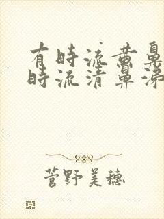 有时流黄鼻涕有时流清鼻涕