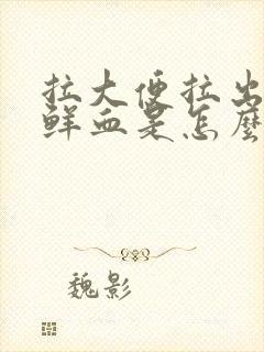 拉大便拉出好多鲜血是怎么回事