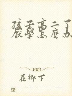 孩子高二了特别厌学怎么办