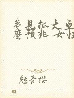 梦见抓大鱼是什么预兆 女性