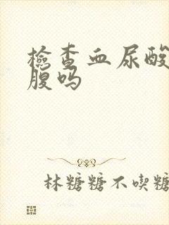 检查血尿酸要空腹吗