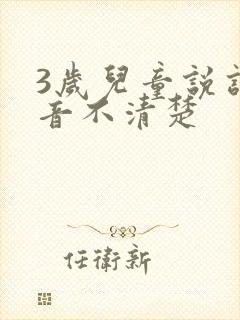 3岁儿童说话发音不清楚