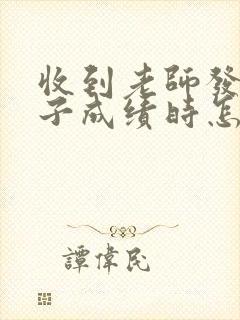 收到老师发来孩子成绩时怎么回答