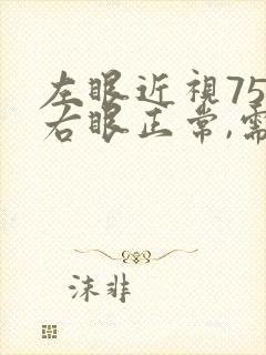 左眼近视75度右眼正常,需要配眼镜吗