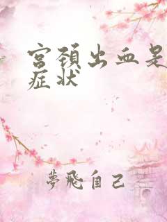 宫颈出血是什么症状