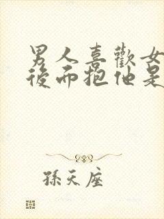 男人喜欢女人从后面抱他是什么心理