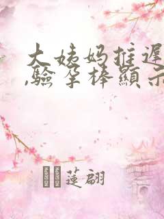 大姨妈推迟十天,验孕棒显示没怀孕