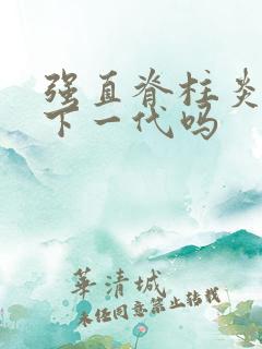 强直脊柱炎遗传下一代吗