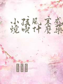 小孩风寒感冒发烧吃什么药