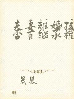 夫妻离婚孩子是否有继承权