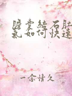 胆囊结石肚子胀气如何快速消除